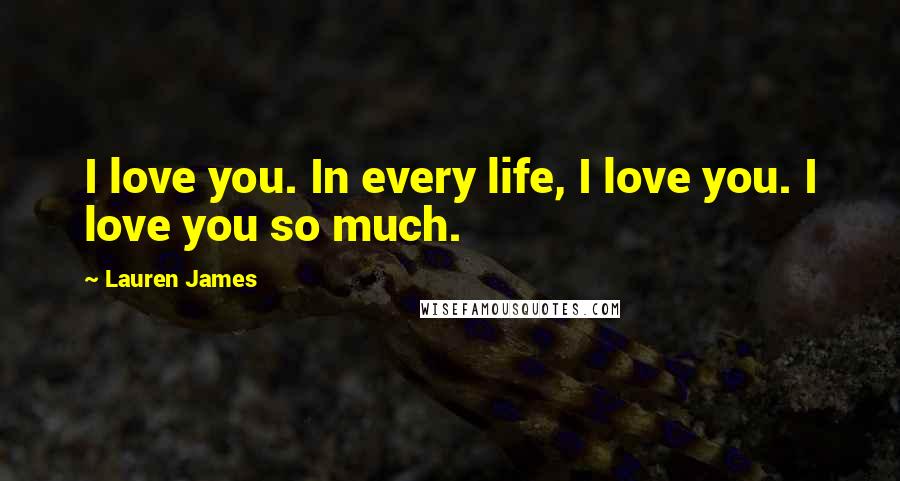 Lauren James Quotes: I love you. In every life, I love you. I love you so much.