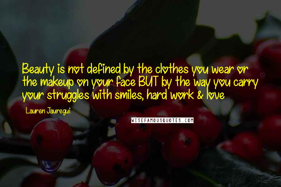 Lauren Jauregui Quotes: Beauty is not defined by the clothes you wear or the makeup on your face BUT by the way you carry your struggles with smiles, hard work & love