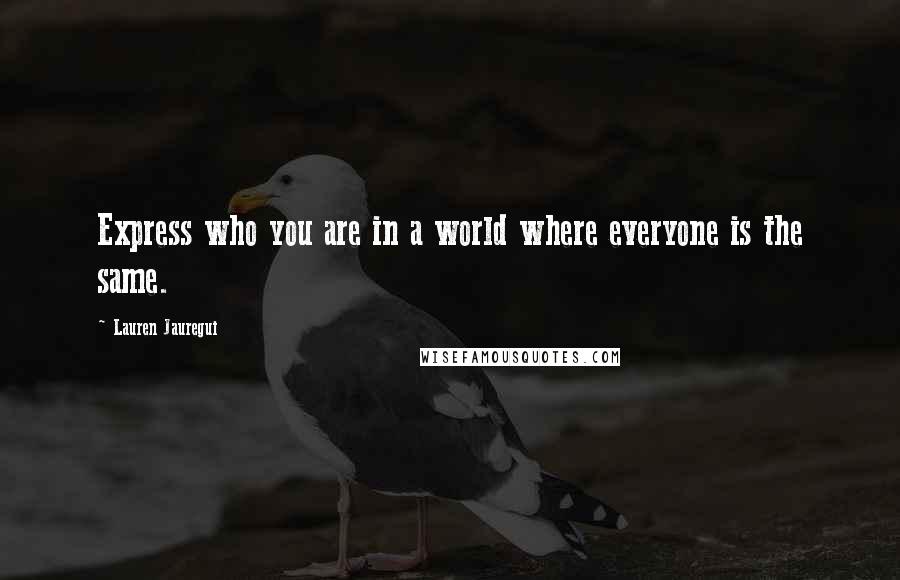 Lauren Jauregui Quotes: Express who you are in a world where everyone is the same.