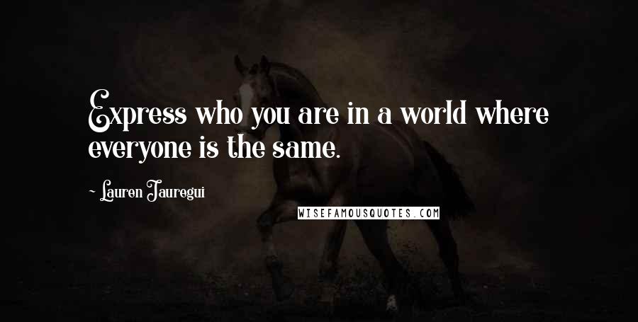 Lauren Jauregui Quotes: Express who you are in a world where everyone is the same.