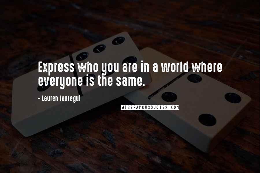 Lauren Jauregui Quotes: Express who you are in a world where everyone is the same.