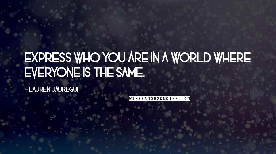 Lauren Jauregui Quotes: Express who you are in a world where everyone is the same.