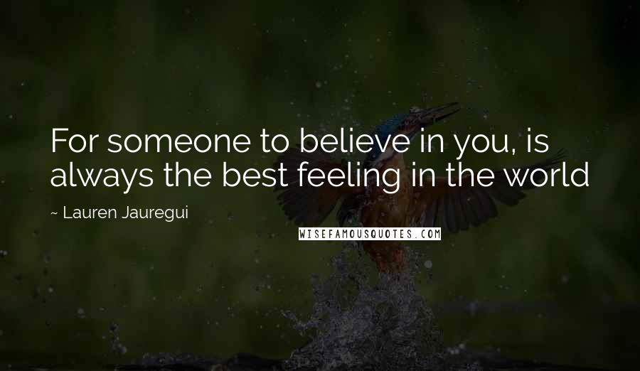 Lauren Jauregui Quotes: For someone to believe in you, is always the best feeling in the world