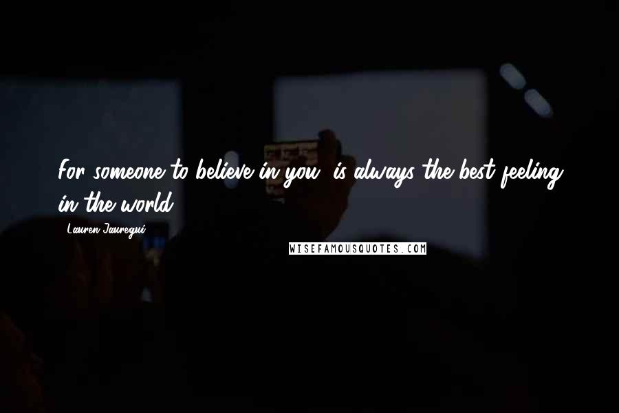 Lauren Jauregui Quotes: For someone to believe in you, is always the best feeling in the world