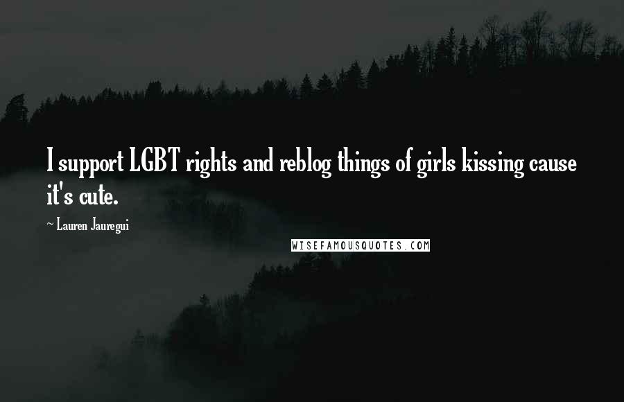 Lauren Jauregui Quotes: I support LGBT rights and reblog things of girls kissing cause it's cute.