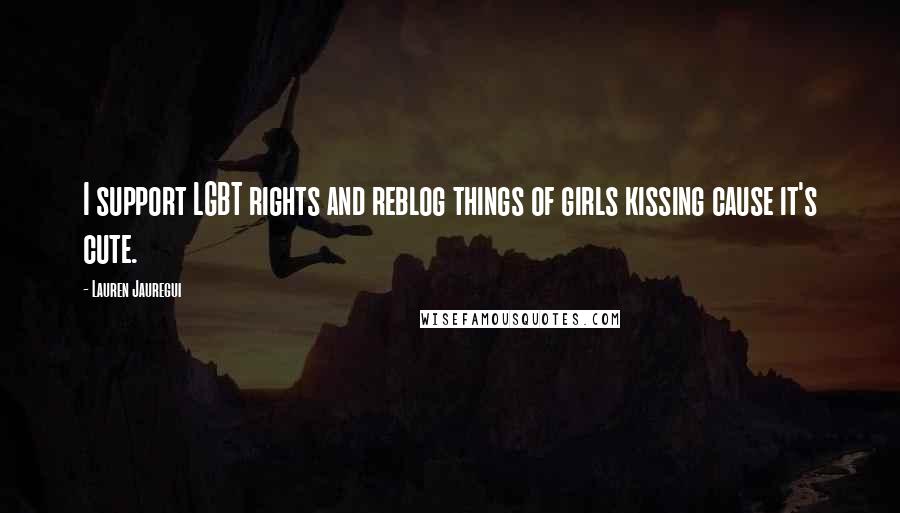 Lauren Jauregui Quotes: I support LGBT rights and reblog things of girls kissing cause it's cute.