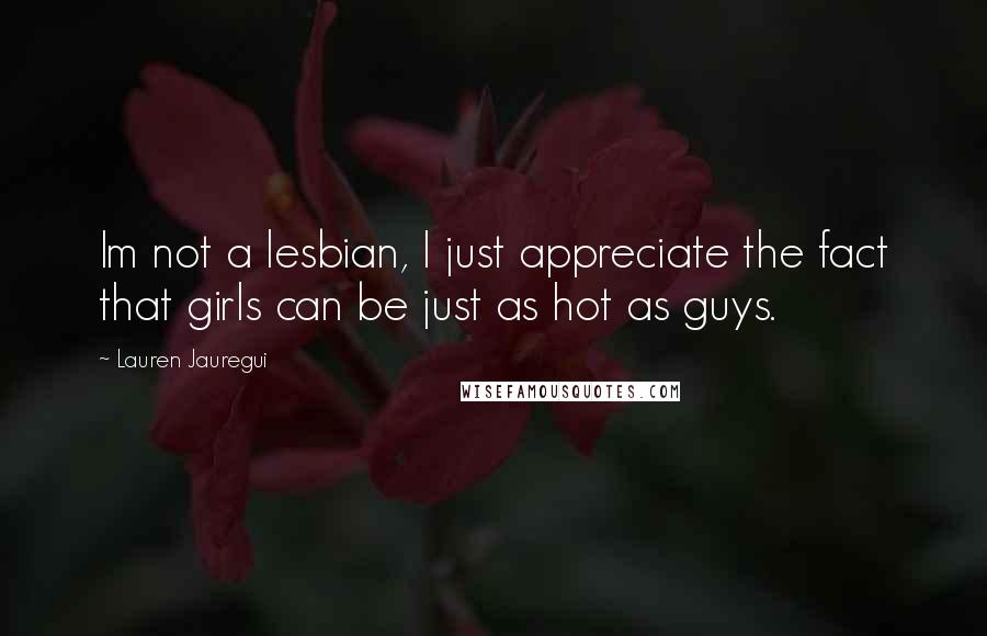 Lauren Jauregui Quotes: Im not a lesbian, I just appreciate the fact that girls can be just as hot as guys.