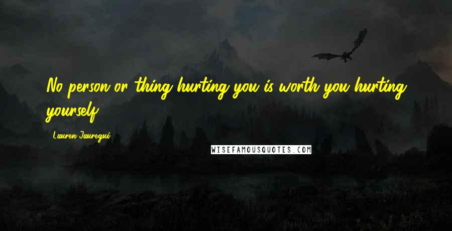 Lauren Jauregui Quotes: No person or thing hurting you is worth you hurting yourself