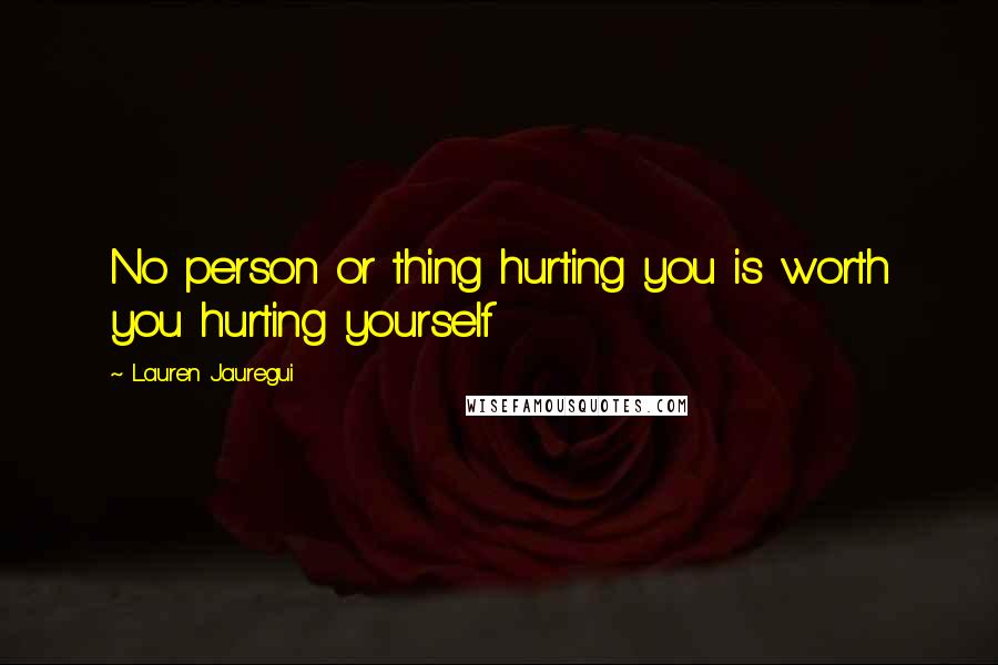 Lauren Jauregui Quotes: No person or thing hurting you is worth you hurting yourself