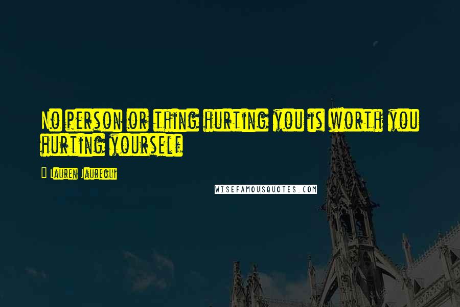 Lauren Jauregui Quotes: No person or thing hurting you is worth you hurting yourself
