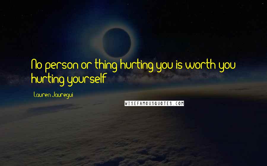 Lauren Jauregui Quotes: No person or thing hurting you is worth you hurting yourself