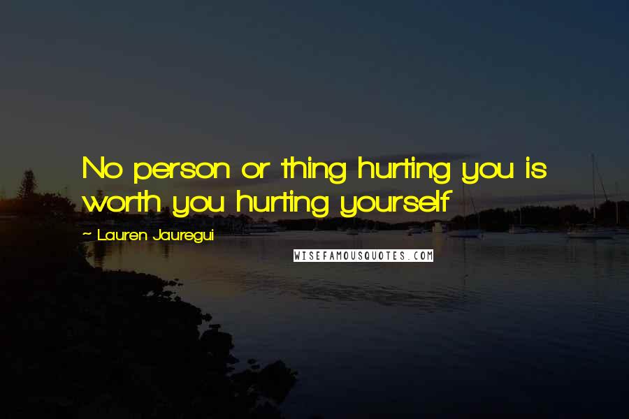 Lauren Jauregui Quotes: No person or thing hurting you is worth you hurting yourself