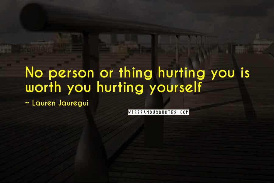 Lauren Jauregui Quotes: No person or thing hurting you is worth you hurting yourself