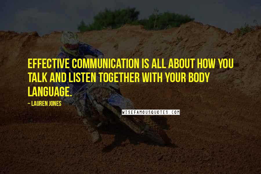 Lauren Jones Quotes: Effective communication is all about how you talk and listen together with your body language.