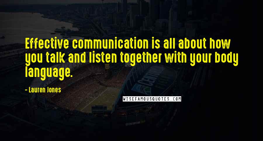 Lauren Jones Quotes: Effective communication is all about how you talk and listen together with your body language.