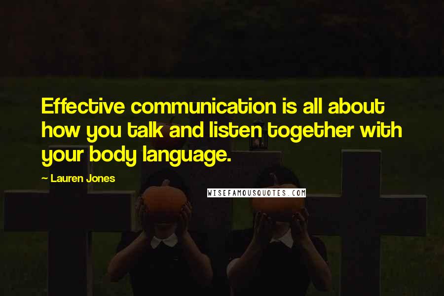 Lauren Jones Quotes: Effective communication is all about how you talk and listen together with your body language.