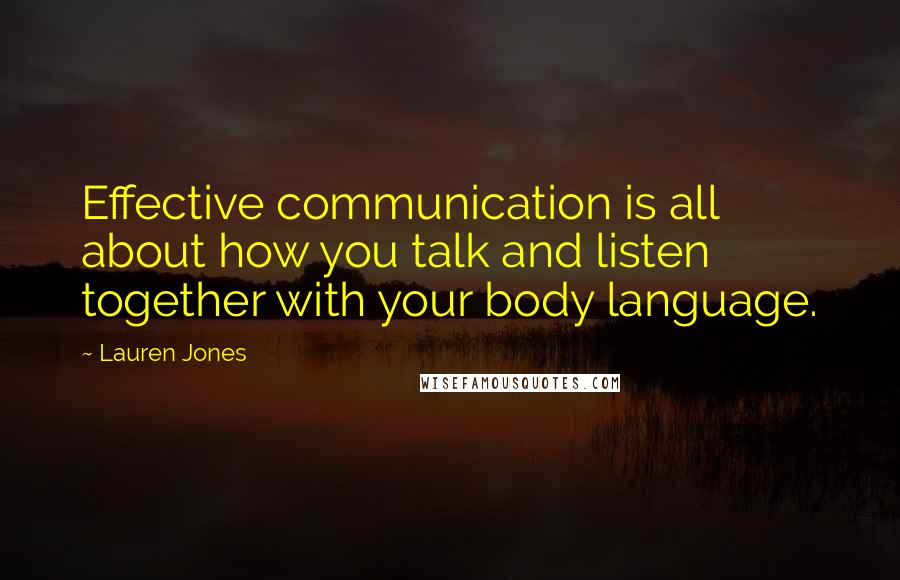 Lauren Jones Quotes: Effective communication is all about how you talk and listen together with your body language.