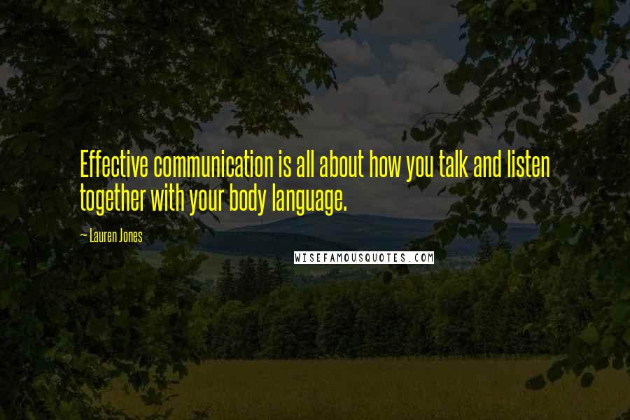 Lauren Jones Quotes: Effective communication is all about how you talk and listen together with your body language.