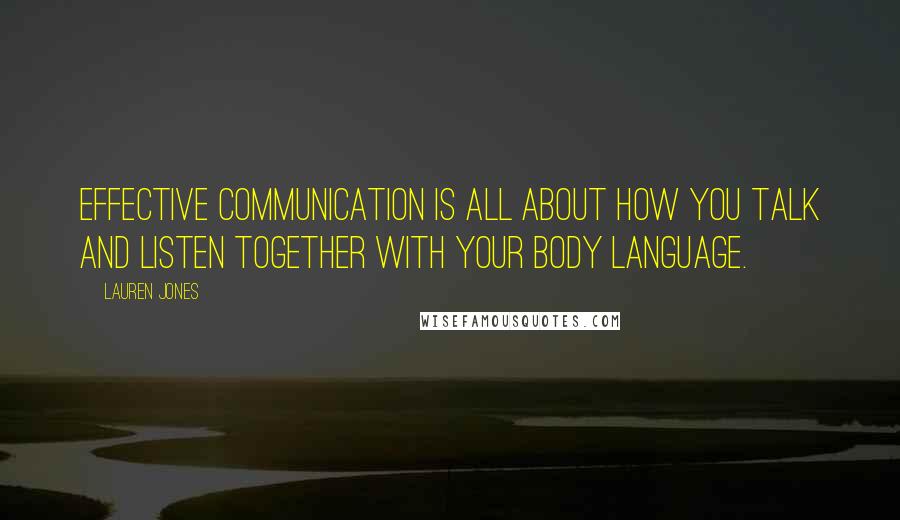 Lauren Jones Quotes: Effective communication is all about how you talk and listen together with your body language.