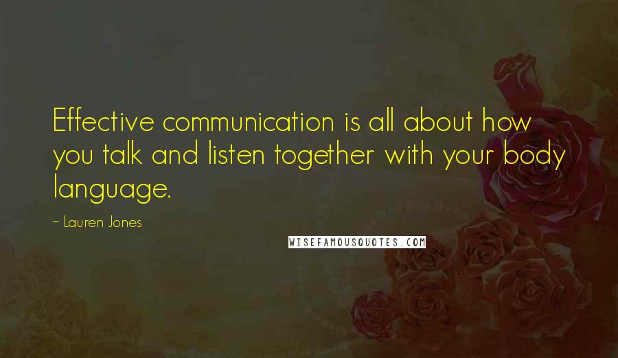 Lauren Jones Quotes: Effective communication is all about how you talk and listen together with your body language.