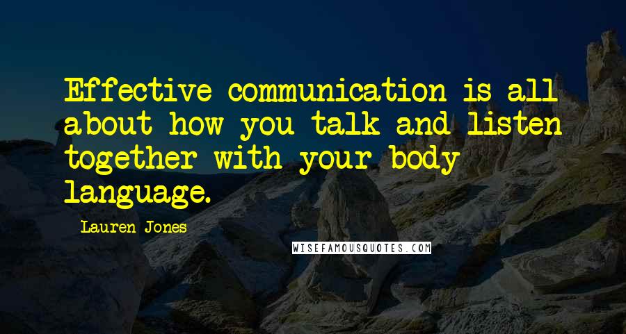 Lauren Jones Quotes: Effective communication is all about how you talk and listen together with your body language.