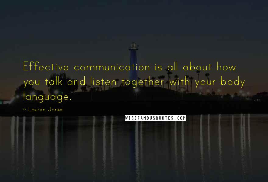 Lauren Jones Quotes: Effective communication is all about how you talk and listen together with your body language.