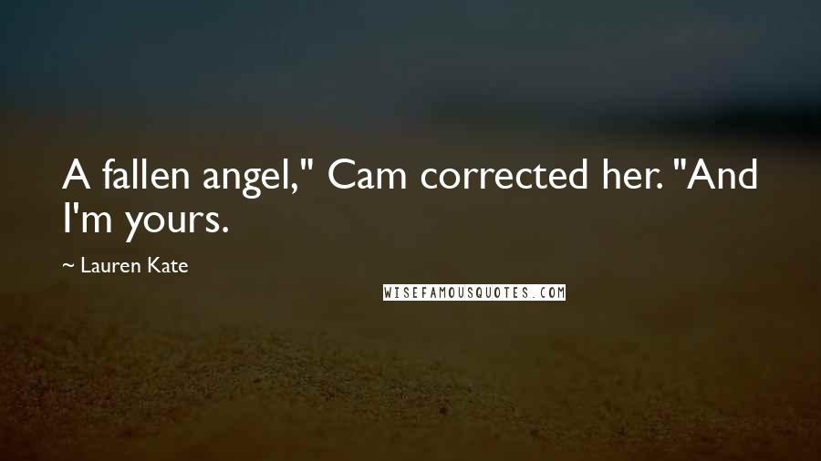 Lauren Kate Quotes: A fallen angel," Cam corrected her. "And I'm yours.