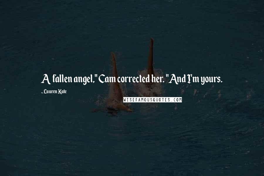 Lauren Kate Quotes: A fallen angel," Cam corrected her. "And I'm yours.
