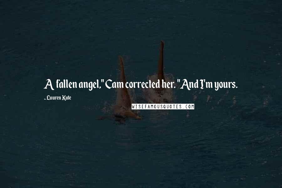 Lauren Kate Quotes: A fallen angel," Cam corrected her. "And I'm yours.