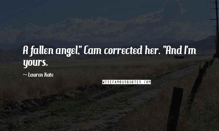 Lauren Kate Quotes: A fallen angel," Cam corrected her. "And I'm yours.