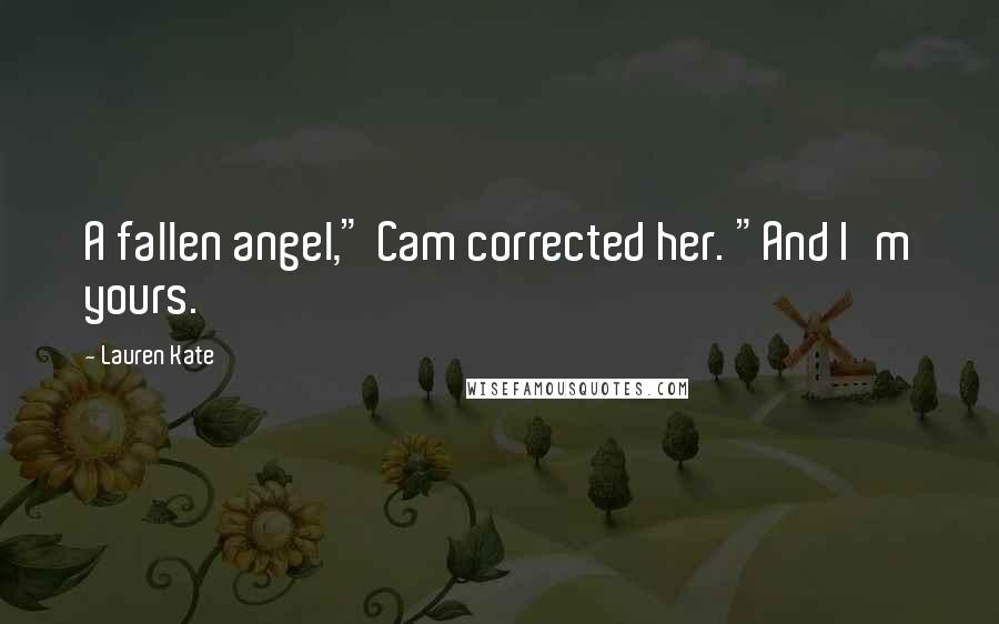 Lauren Kate Quotes: A fallen angel," Cam corrected her. "And I'm yours.