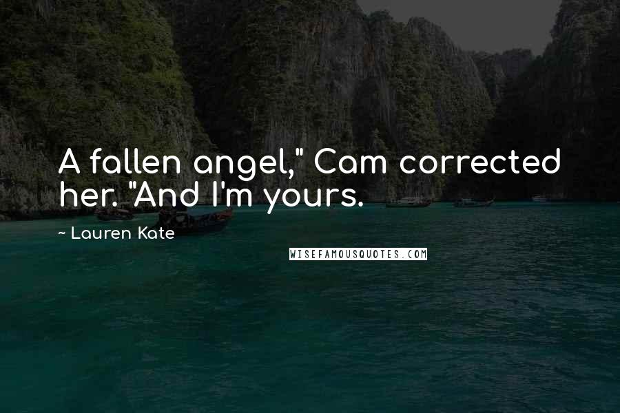 Lauren Kate Quotes: A fallen angel," Cam corrected her. "And I'm yours.