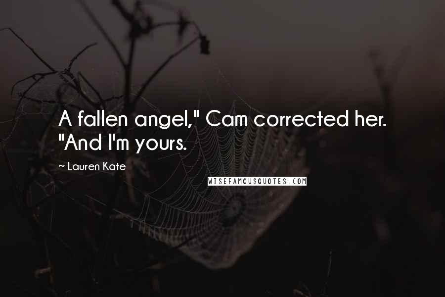 Lauren Kate Quotes: A fallen angel," Cam corrected her. "And I'm yours.