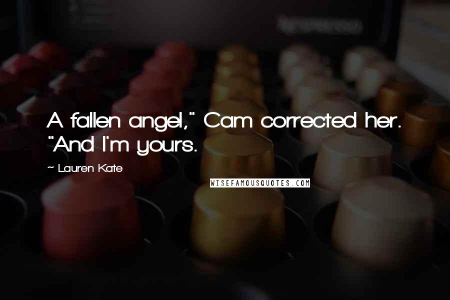 Lauren Kate Quotes: A fallen angel," Cam corrected her. "And I'm yours.