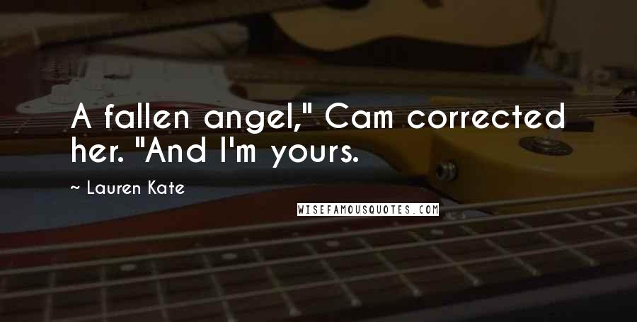 Lauren Kate Quotes: A fallen angel," Cam corrected her. "And I'm yours.