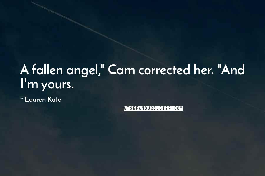 Lauren Kate Quotes: A fallen angel," Cam corrected her. "And I'm yours.