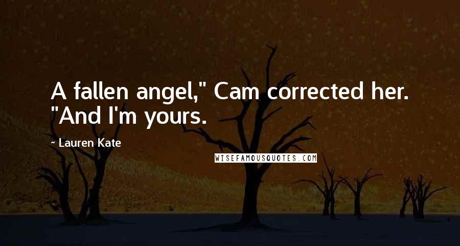 Lauren Kate Quotes: A fallen angel," Cam corrected her. "And I'm yours.