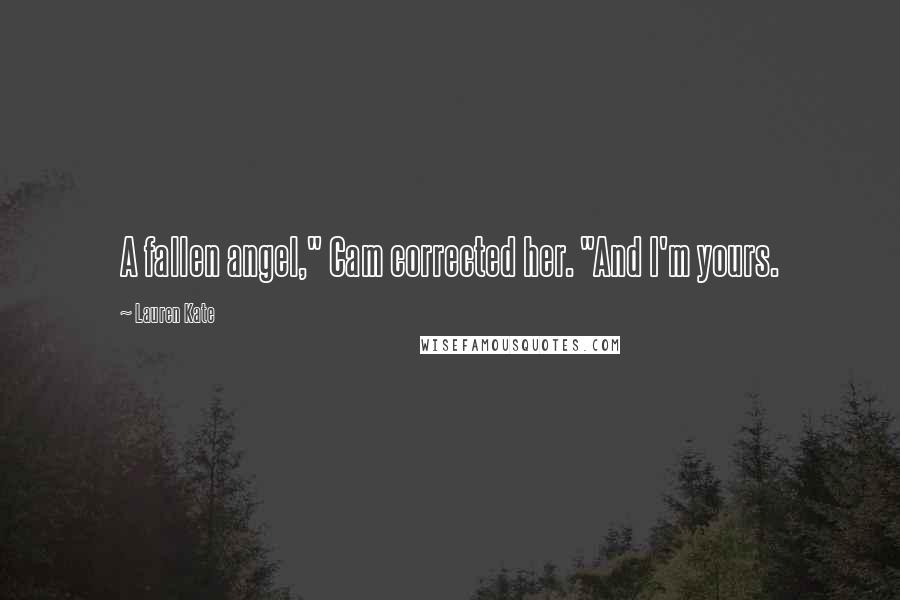 Lauren Kate Quotes: A fallen angel," Cam corrected her. "And I'm yours.