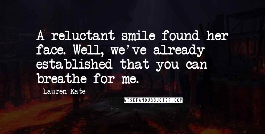 Lauren Kate Quotes: A reluctant smile found her face. Well, we've already established that you can breathe for me.