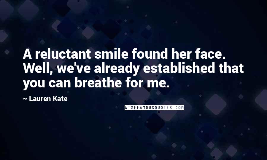 Lauren Kate Quotes: A reluctant smile found her face. Well, we've already established that you can breathe for me.