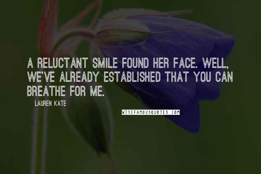 Lauren Kate Quotes: A reluctant smile found her face. Well, we've already established that you can breathe for me.