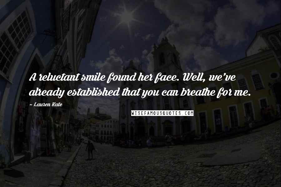 Lauren Kate Quotes: A reluctant smile found her face. Well, we've already established that you can breathe for me.