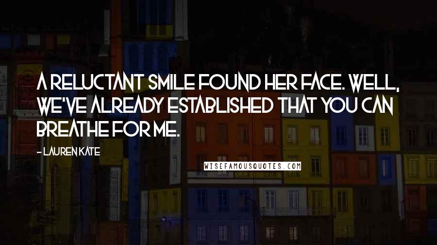 Lauren Kate Quotes: A reluctant smile found her face. Well, we've already established that you can breathe for me.