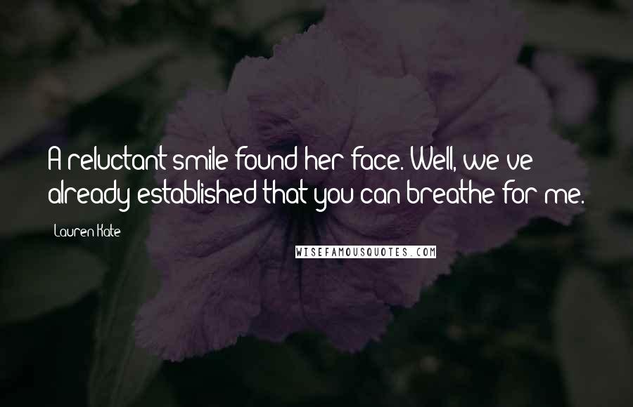 Lauren Kate Quotes: A reluctant smile found her face. Well, we've already established that you can breathe for me.