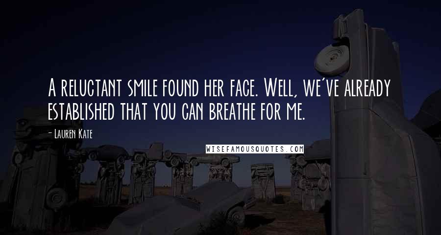 Lauren Kate Quotes: A reluctant smile found her face. Well, we've already established that you can breathe for me.
