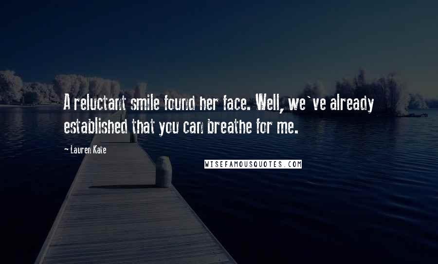 Lauren Kate Quotes: A reluctant smile found her face. Well, we've already established that you can breathe for me.