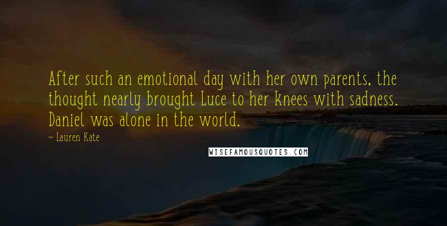 Lauren Kate Quotes: After such an emotional day with her own parents, the thought nearly brought Luce to her knees with sadness. Daniel was alone in the world.