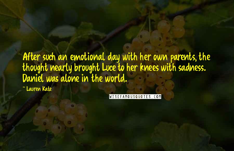 Lauren Kate Quotes: After such an emotional day with her own parents, the thought nearly brought Luce to her knees with sadness. Daniel was alone in the world.