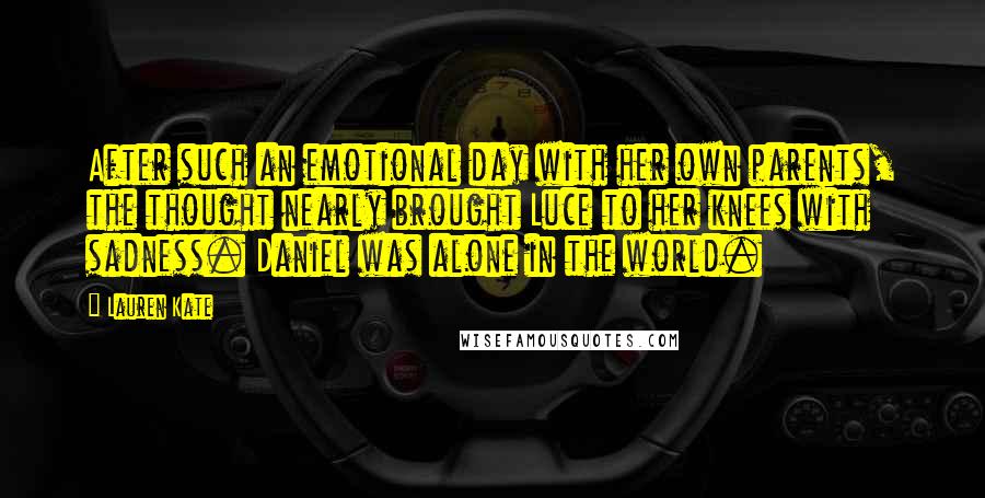 Lauren Kate Quotes: After such an emotional day with her own parents, the thought nearly brought Luce to her knees with sadness. Daniel was alone in the world.