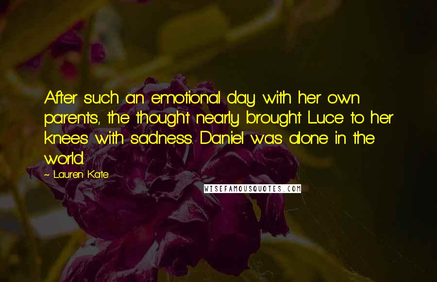 Lauren Kate Quotes: After such an emotional day with her own parents, the thought nearly brought Luce to her knees with sadness. Daniel was alone in the world.